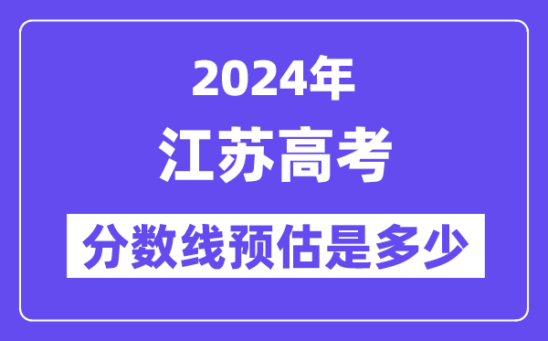 2024年江苏高考分数线预估是几多（特控线本科线预估）