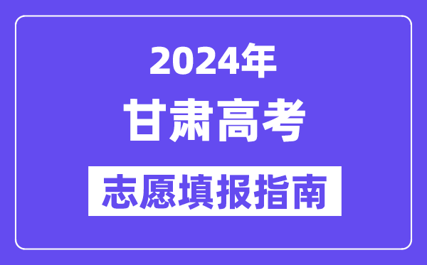 2024甘肃高考自愿填报怎样填报,最全高考自愿填报指南