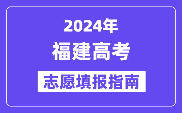 2024福建高考自愿填报怎样填报,最全高考自愿填报指南