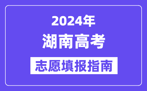 2024湖南高考自愿填报怎样填报,最全高考自愿填报指南