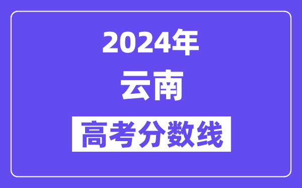 2024年云南高考分数线宣布：理科一本 理科一本线