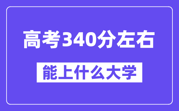 内蒙古高考340分摆布能上甚么大学？附340分大学名单一览表