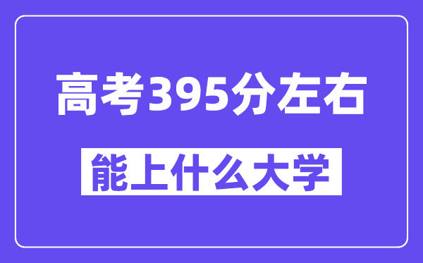 青海高考395分摆布能上甚么大学？附395分大大名单一览表