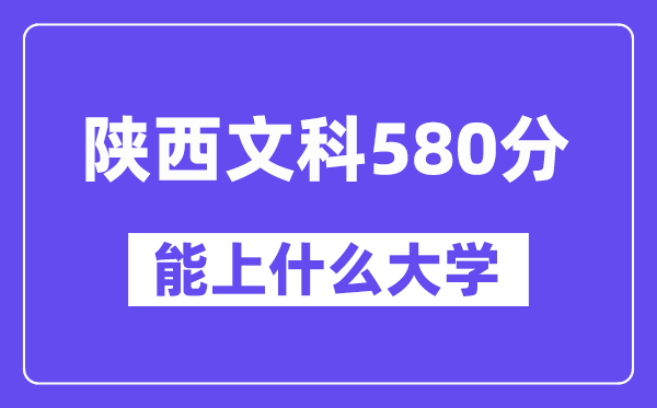 陕西文科580分摆布能上甚么大学？
