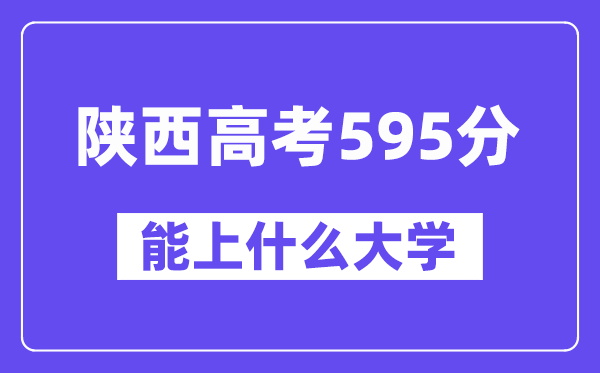 陕西高考595分摆布能上甚么大学?附595分大大名单一览表