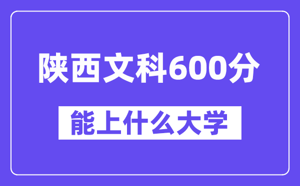 陕西文科600分摆布能上甚么大学？