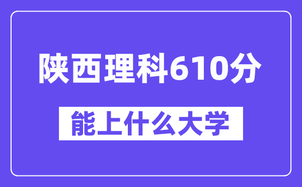 陕西理科610分摆布能上甚么大学？