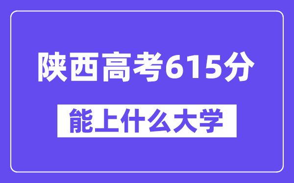 陕西高考615分摆布能上甚么大学？附615分大大名单一览表