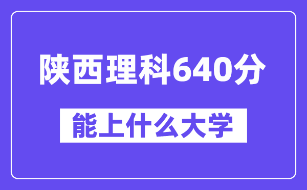 陕西理科640分摆布能上甚么大学？