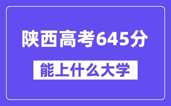 陕西高考645分摆布能上甚么大学？附645分大大名单一览表