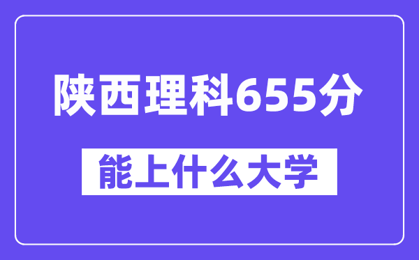 陕西理科655分摆布能上甚么大学？