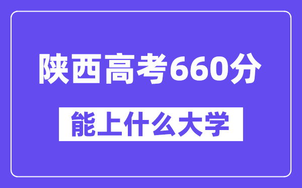 陕西高考660分摆布能上甚么大学？附660分大大名单一览表