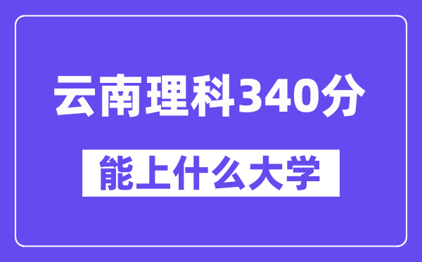 云南理科340分摆布能上甚么大学？