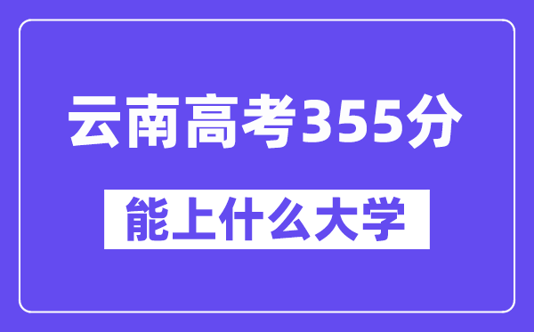 云南高考355分摆布能上甚么大学？附355分大大名单一览表
