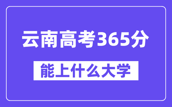 云南高考365分摆布能上甚么大学？附365分大大名单一览表