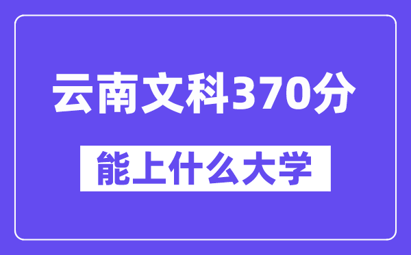 云南文科370分摆布能上甚么大学？