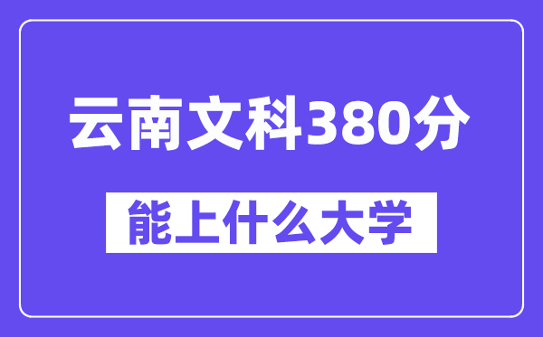 云南文科380分摆布能上甚么大学？