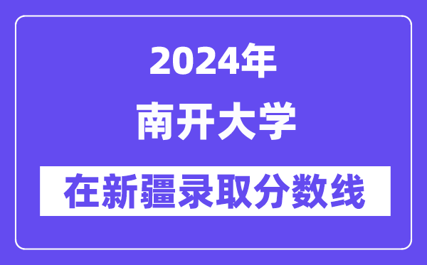 南开大学2024年在新疆登科分数线一览表（2025年参考）