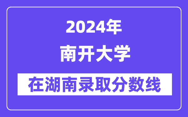 南开大学2024年在湖南登科分数线一览表（2025年参考）