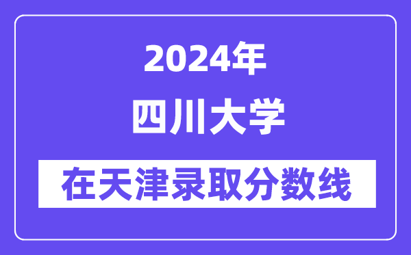 四川大学2024年在天津登科分数线一览表（2025年参考）