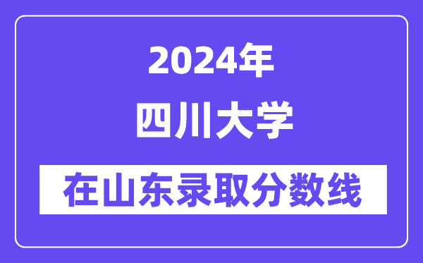 四川大学2024年在山东登科分数线一览表（2025年参考）
