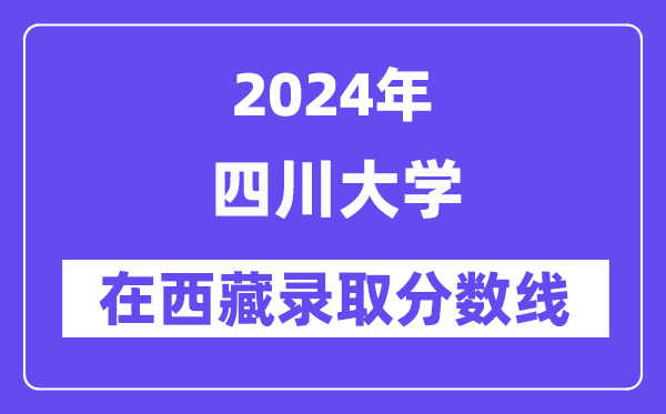 四川大学2024年在西藏登科分数线一览表(2025年参考)