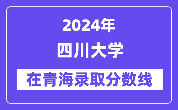 四川大学2024年在青海登科分数线一览表（2025年参考）
