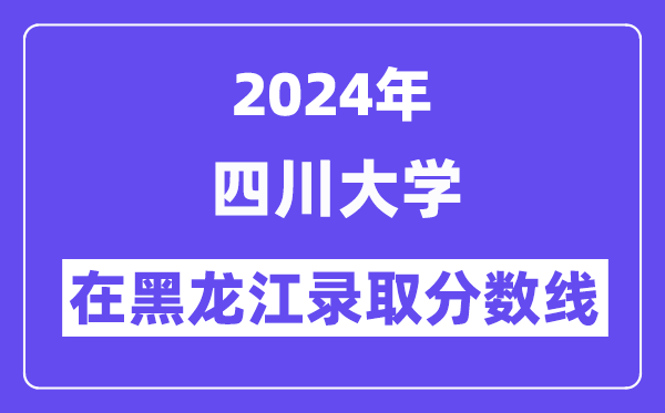 四川大学2024年在黑龙江登科分数线一览表(2025年参考)