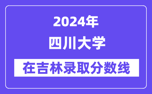 四川大学2024年在吉林登科分数线一览表（2025年参考）