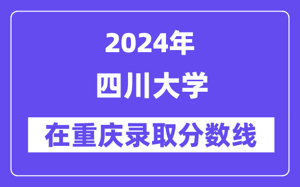 四川大学2024年在重庆登科分数线一览表(2025年参考)