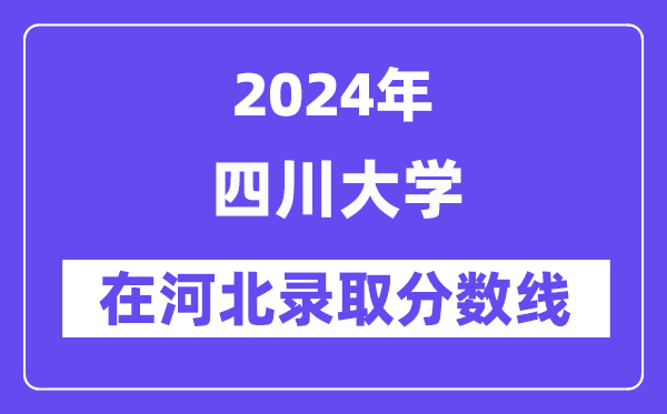 四川大学2024年在河北登科分数线一览表(2025年参考)