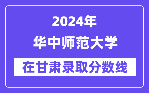 华中师范大学2024年在甘肃登科分数线一览表（2025年参考）