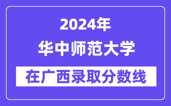 华中师范大学2024年在广西登科分数线一览表(2025年参考)