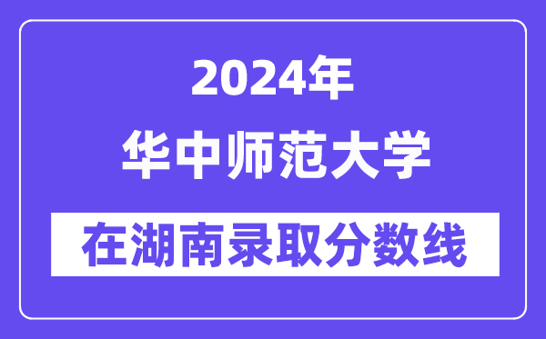 华中师范大学2024年在湖南登科分数线一览表（2025年参考）