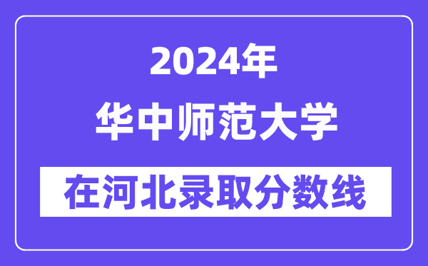 华中师范大学2024年在河北登科分数线一览表(2025年参考)