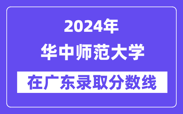 华中师范大学2024年在广东登科分数线一览表(2025年参考)