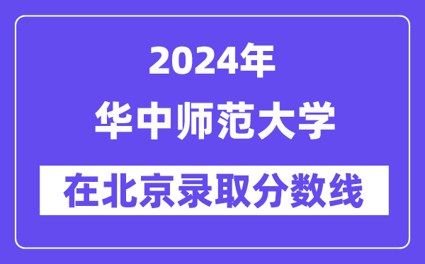 华中师范大学2024年在北京登科分数线一览表（2025年参考）