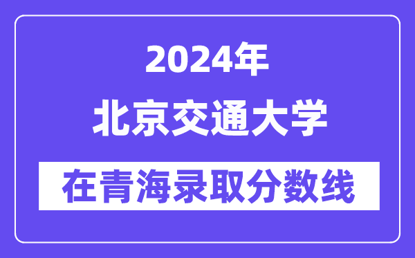 北京交通大学2024年在青海登科分数线一览表(2025年参考)