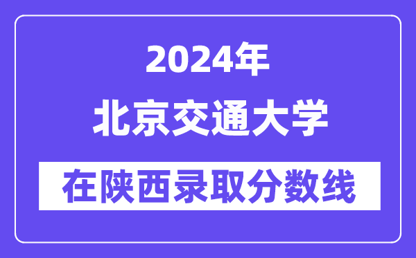 北京交通大学2024年在陕西登科分数线一览表（2025年参考）