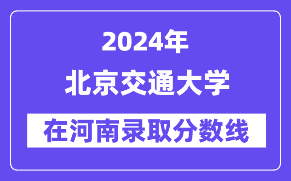 北京交通大学2024年在河南登科分数线一览表（2025年参考）