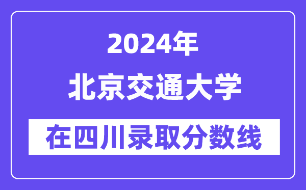 北京交通大学2024年在四川登科分数线一览表（2025年参考）