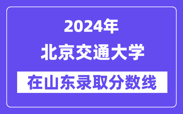 北京交通大学2024年在山东登科分数线一览表（2025年参考）