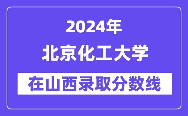 北京化工大学2024年在山西登科分数线一览表(2025年参考)