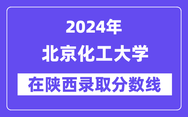 北京化工大学2024年在陕西登科分数线一览表(2025年参考)