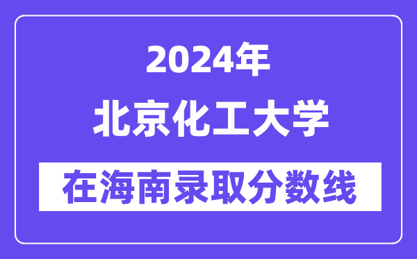 北京化工大学2024年在海南登科分数线一览表(2025年参考)