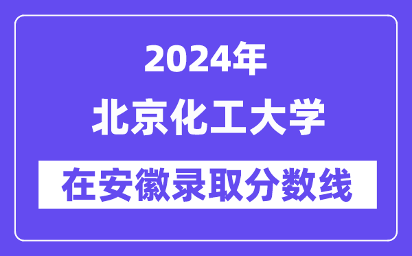 北京化工大学2024年在安徽登科分数线一览表（2025年参考）