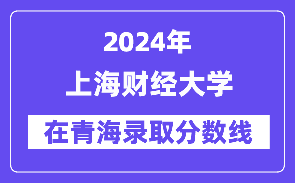 上海财经大学2024年在青海登科分数线一览表（2025年参考）