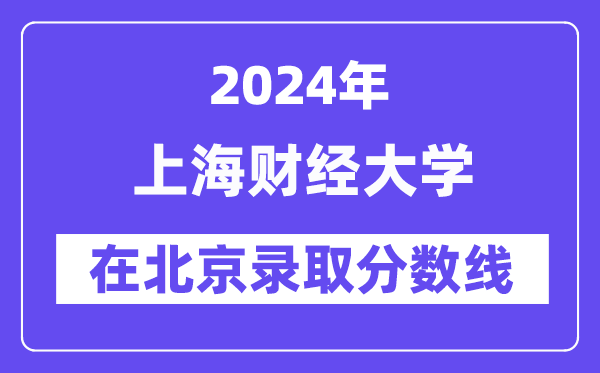 上海财经大学2024年在北京登科分数线一览表(2025年参考)