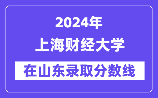 上海财经大学2024年在山东登科分数线一览表（2025年参考）