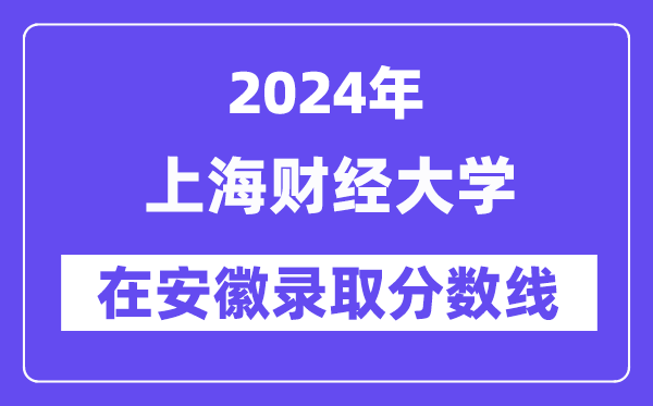 上海财经大学2024年在安徽登科分数线一览表（2025年参考）